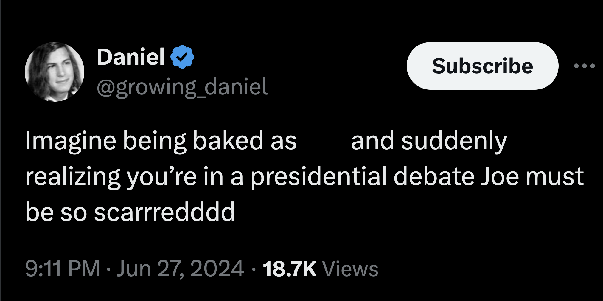 screenshot - Daniel Imagine being baked as Subscribe and suddenly realizing you're in a presidential debate Joe must be so scarrredddd Views